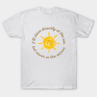 I'll stare directly at the sun but never in the mirror T-Shirt